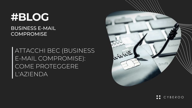 Attacchi BEC (Business E-mail Compromise): come proteggere l'azienda