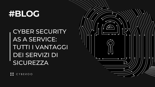 Cyber security as a service: tutti i vantaggi dei servizi di sicurezza