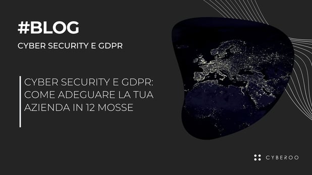 Cyber Security e GDPR: come adeguare la tua azienda in 12 mosse