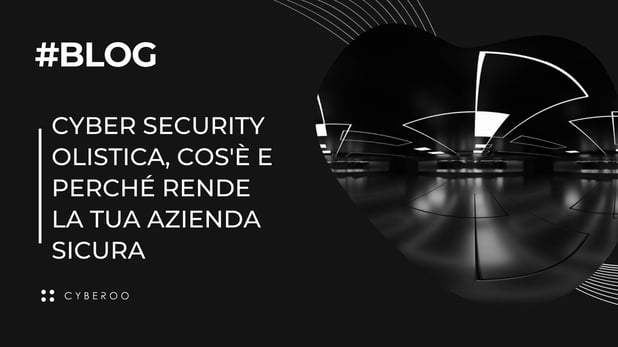 Cyber security olistica, cos'è e perché rende la tua azienda sicura
