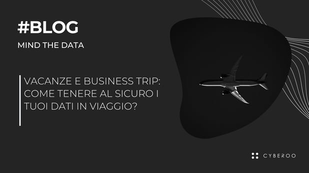 Vacanze e Business Trip: come tenere al sicuro i tuoi dati in viaggio?