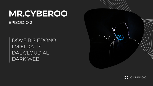 Mr.CYBEROO Podcast: E2 - Dove risiedono i nostri dati? Dal Cloud al Dark Web