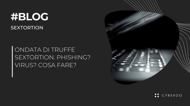 Ondata di truffe Sextortion. Phishing? Virus? Cosa fare?