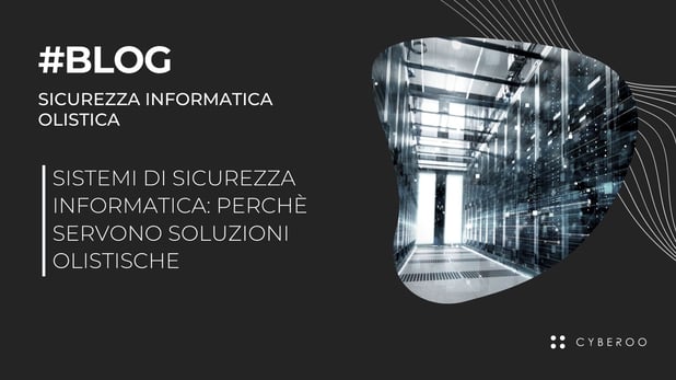 Sistemi di sicurezza informatica: perché servono soluzioni olistiche