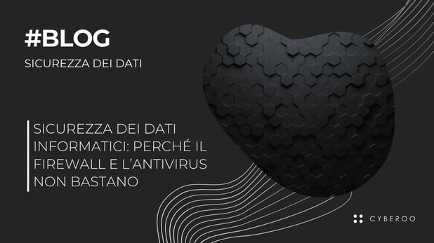 Sicurezza dei dati informatici: perché il firewall e l’antivirus non bastano