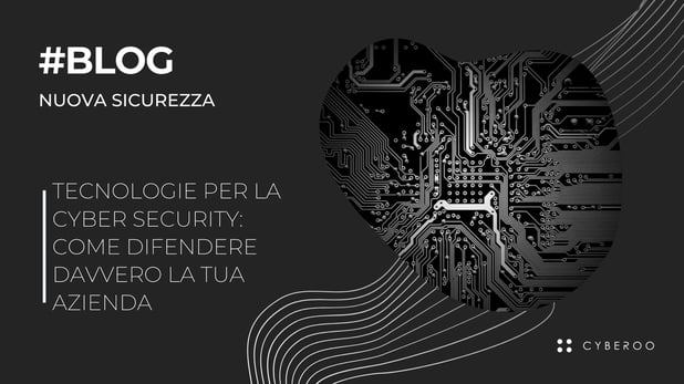 Tecnologie per la cyber security: come difendere davvero la tua azienda
