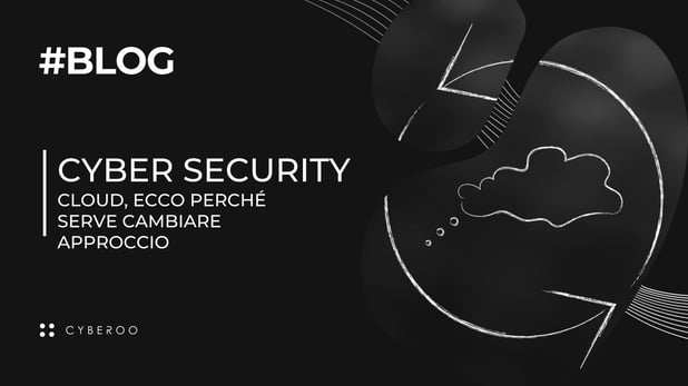Cyber security: Cloud, ecco perché serve cambiare approccio