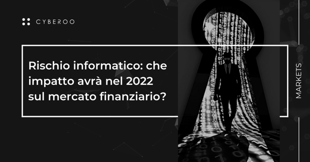 Rischio informatico: che impatto avrà nel 2022 sul mercato finanziario?