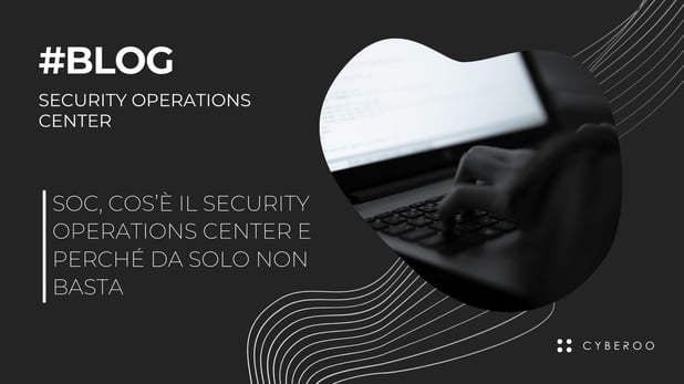 Security Operation Center (SOC): cos'è e perché da solo non basta